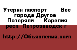 Утерян паспорт.  . - Все города Другое » Потеряли   . Карелия респ.,Петрозаводск г.